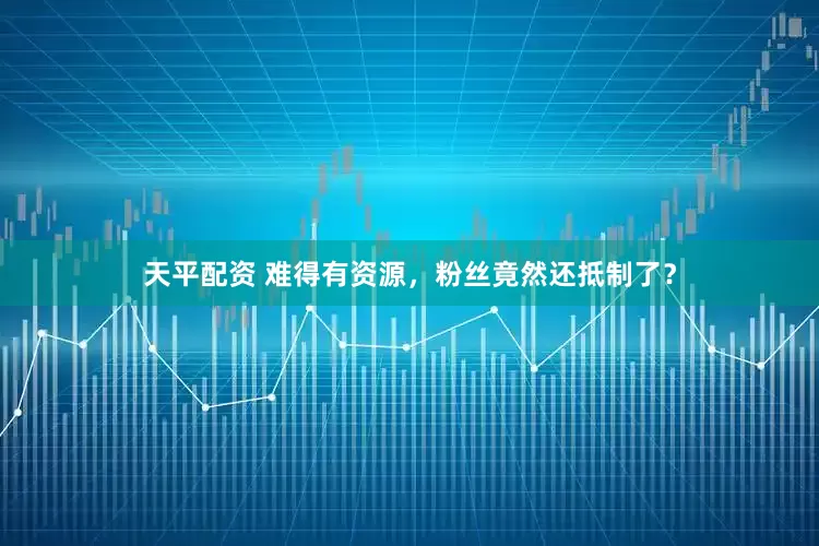 天平配资 难得有资源，粉丝竟然还抵制了？