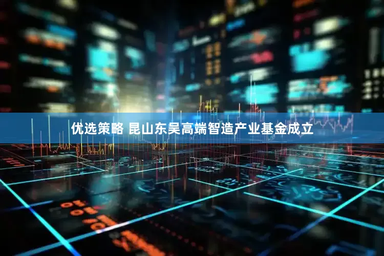优选策略 昆山东吴高端智造产业基金成立