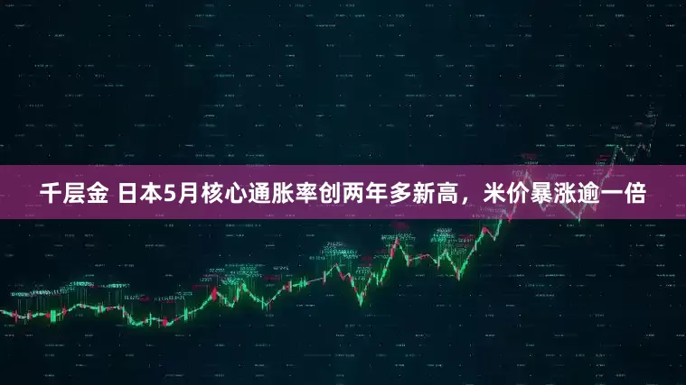 千层金 日本5月核心通胀率创两年多新高，米价暴涨逾一倍