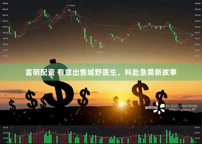 富明配资 有意出售城野医生，科赴急需新故事