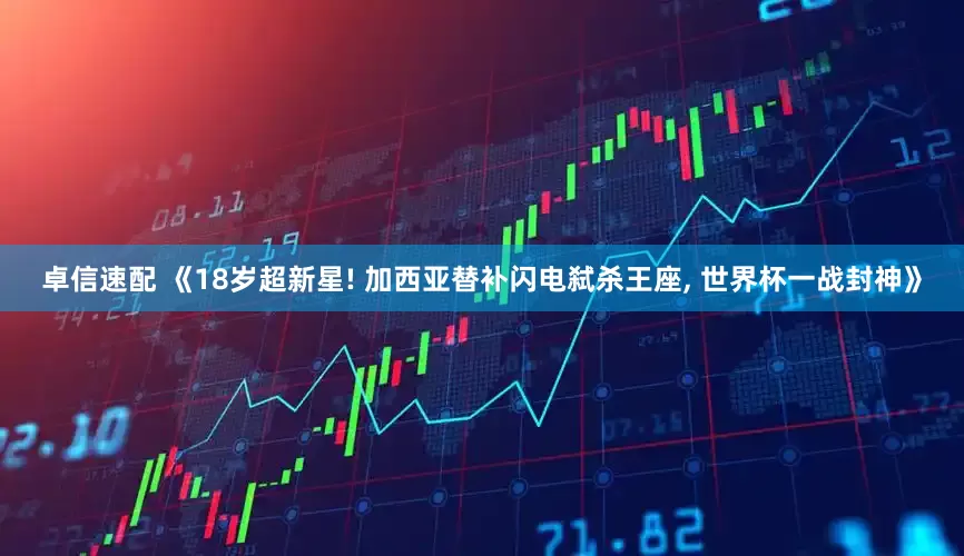 卓信速配 《18岁超新星! 加西亚替补闪电弑杀王座, 世界杯一战封神》