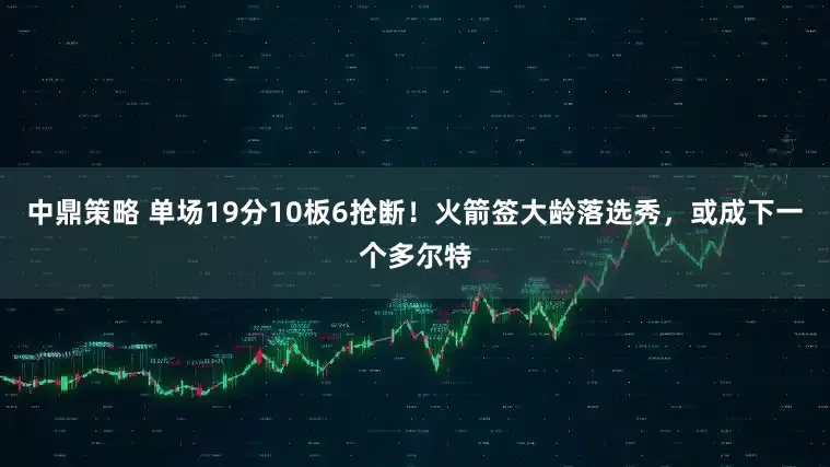 中鼎策略 单场19分10板6抢断！火箭签大龄落选秀，或成下一个多尔特