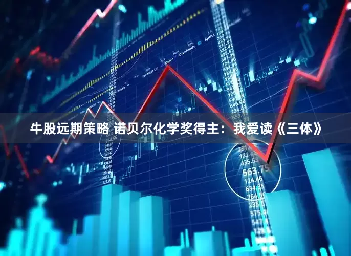 牛股远期策略 诺贝尔化学奖得主：我爱读《三体》