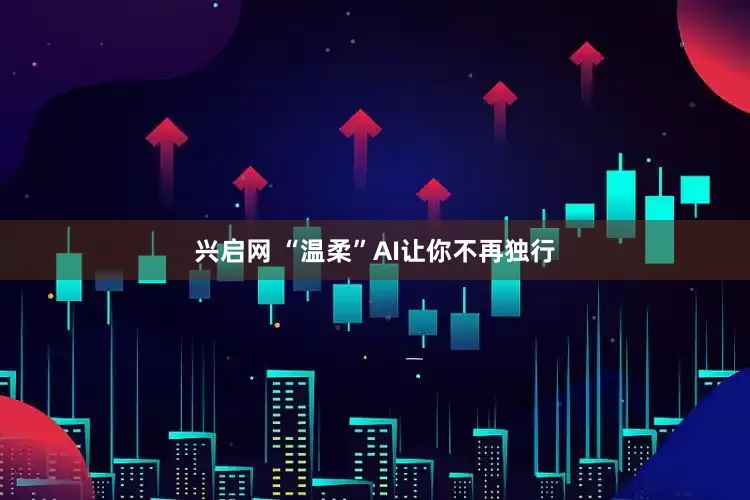 兴启网 “温柔”AI让你不再独行
