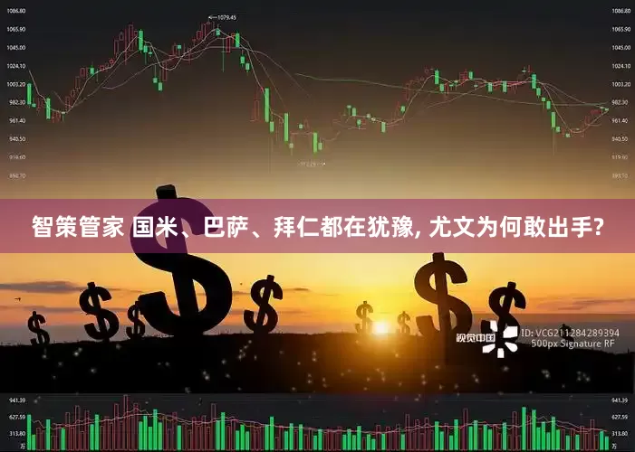 智策管家 国米、巴萨、拜仁都在犹豫, 尤文为何敢出手?