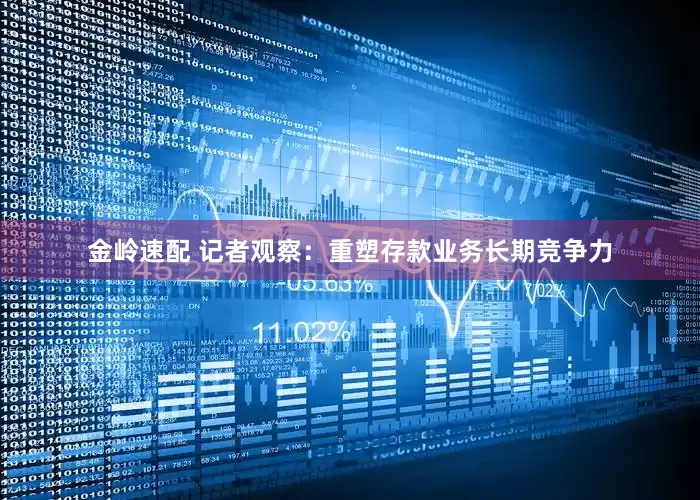 金岭速配 记者观察：重塑存款业务长期竞争力