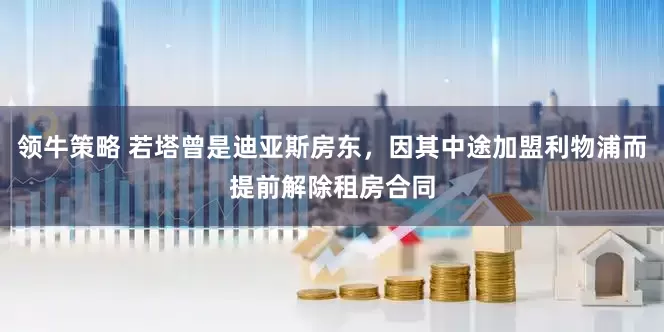 领牛策略 若塔曾是迪亚斯房东，因其中途加盟利物浦而提前解除租房合同