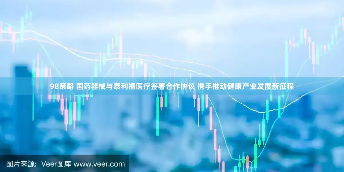98策略 国药器械与泰利福医疗签署合作协议 携手推动健康产业发展新征程
