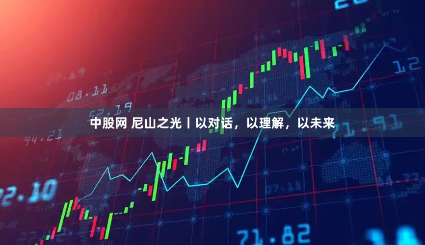 中股网 尼山之光丨以对话，以理解，以未来