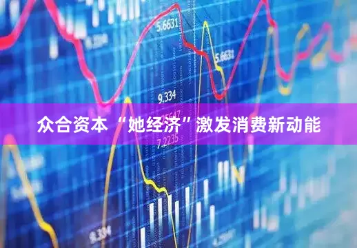 众合资本 “她经济”激发消费新动能