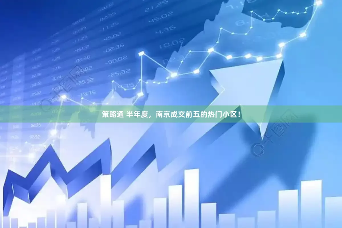 策略通 半年度，南京成交前五的热门小区！