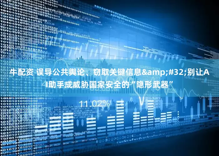 牛配资 误导公共舆论、窃取关键信息 别让AI助手成威胁国家安全的“隐形武器”