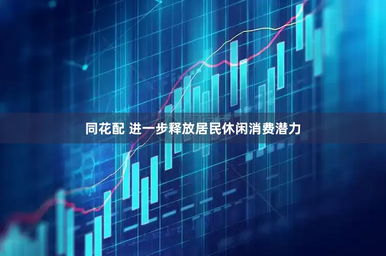同花配 进一步释放居民休闲消费潜力