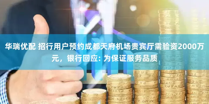华瑞优配 招行用户预约成都天府机场贵宾厅需验资2000万元，银行回应: 为保证服务品质