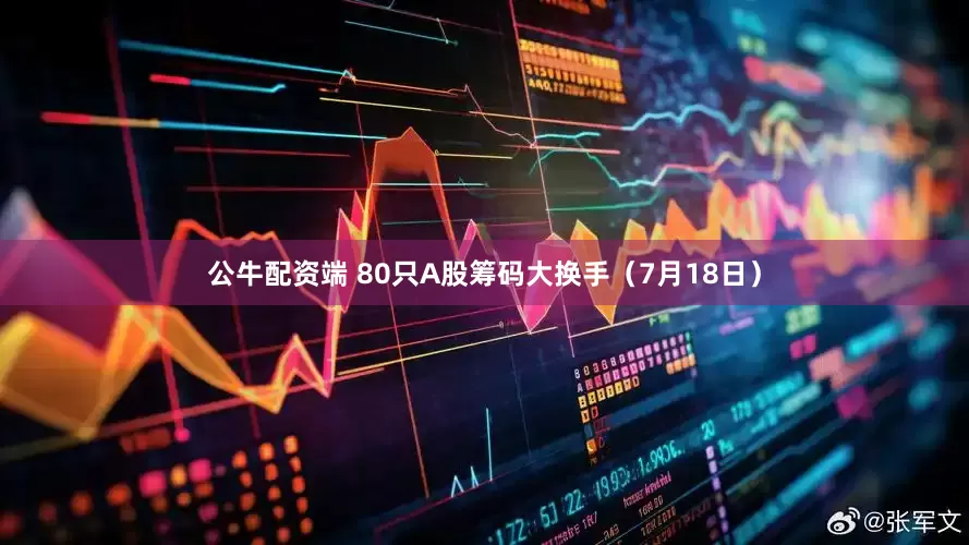 公牛配资端 80只A股筹码大换手（7月18日）