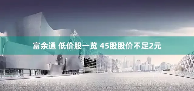 富余通 低价股一览 45股股价不足2元