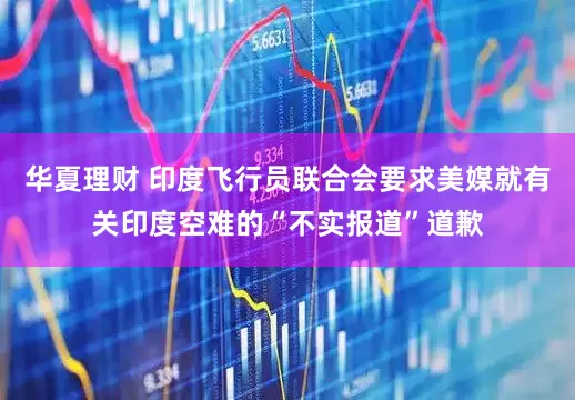 华夏理财 印度飞行员联合会要求美媒就有关印度空难的“不实报道”道歉