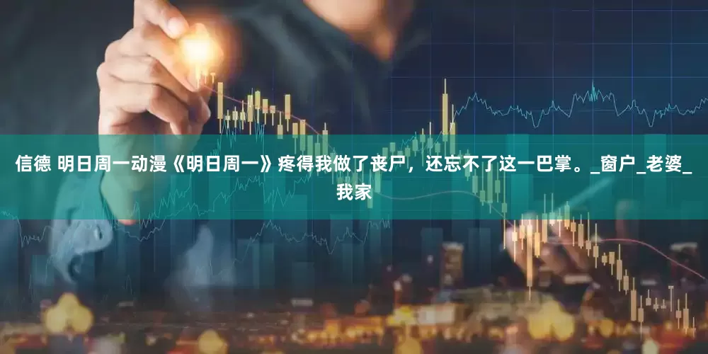 信德 明日周一动漫《明日周一》疼得我做了丧尸，还忘不了这一巴掌。_窗户_老婆_我家