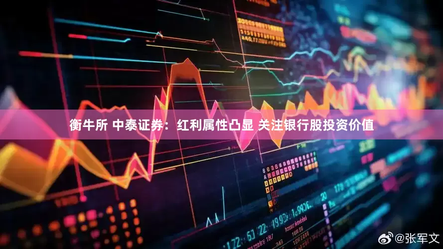 衡牛所 中泰证券：红利属性凸显 关注银行股投资价值