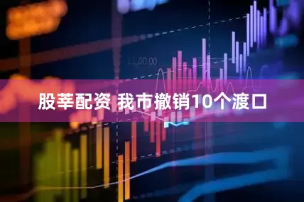 股莘配资 我市撤销10个渡口
