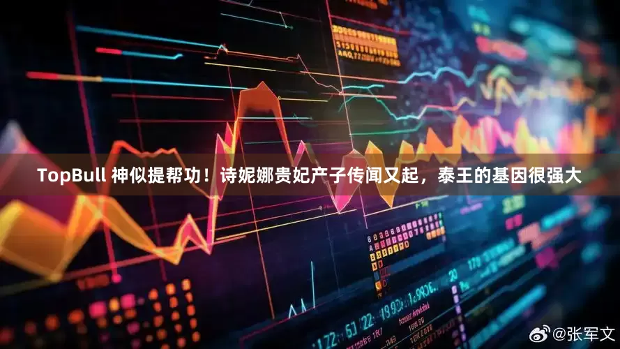 TopBull 神似提帮功！诗妮娜贵妃产子传闻又起，泰王的基因很强大