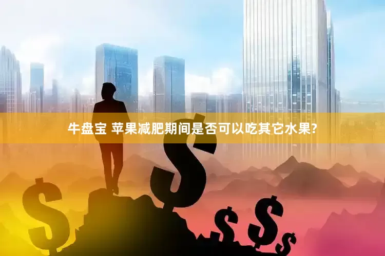 牛盘宝 苹果减肥期间是否可以吃其它水果?