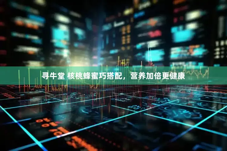 寻牛堂 核桃蜂蜜巧搭配，营养加倍更健康