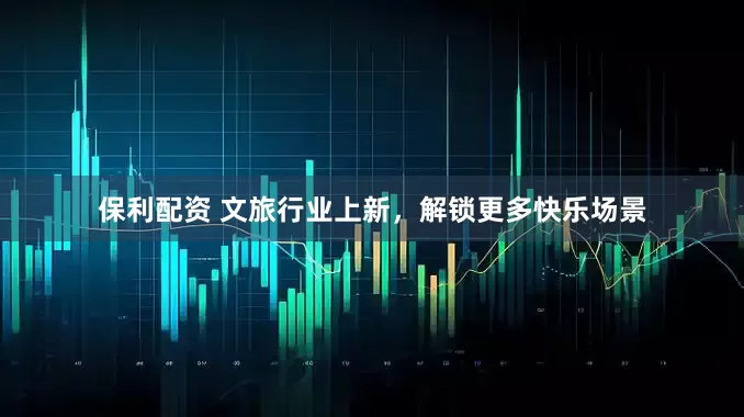 保利配资 文旅行业上新，解锁更多快乐场景
