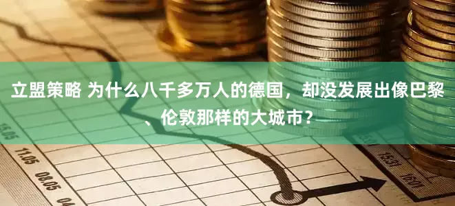 立盟策略 为什么八千多万人的德国，却没发展出像巴黎、伦敦那样的大城市？