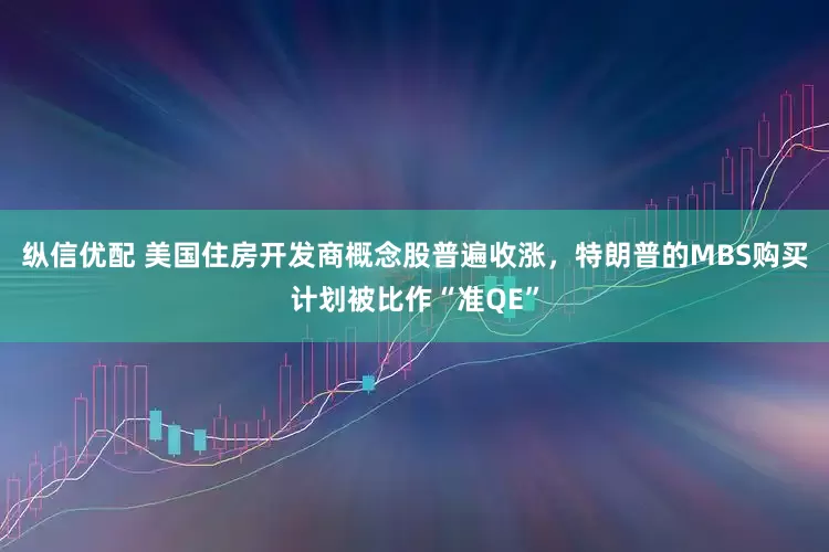 纵信优配 美国住房开发商概念股普遍收涨，特朗普的MBS购买计划被比作“准QE”