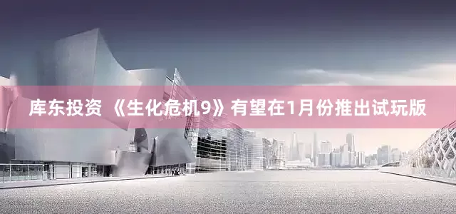 库东投资 《生化危机9》有望在1月份推出试玩版