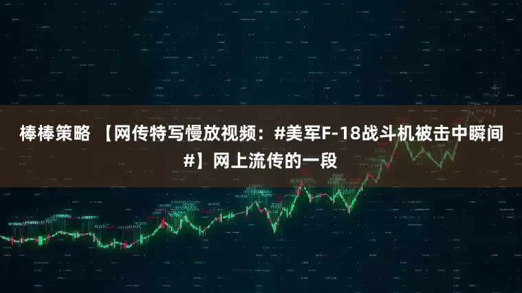 棒棒策略 【网传特写慢放视频：#美军F-18战斗机被击中瞬间#】网上流传的一段