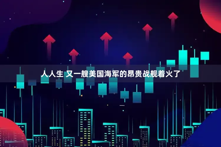 人人生 又一艘美国海军的昂贵战舰着火了