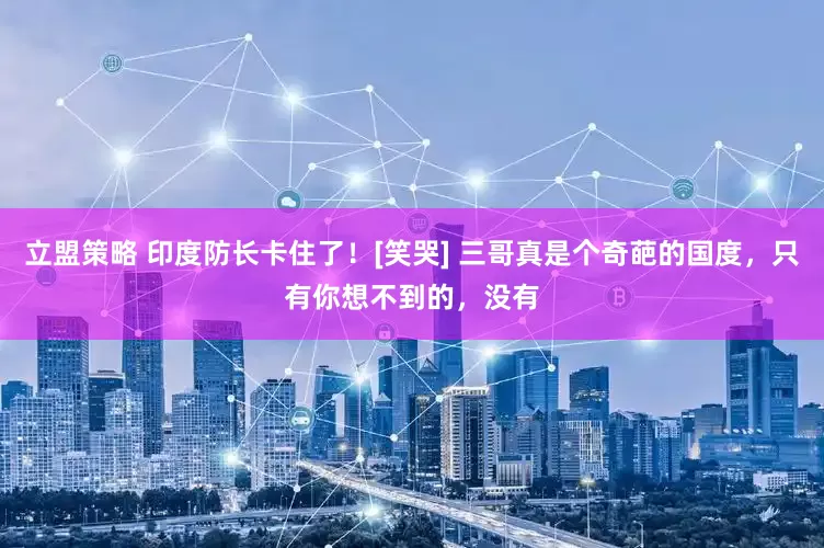 立盟策略 印度防长卡住了！[笑哭] 三哥真是个奇葩的国度，只有你想不到的，没有
